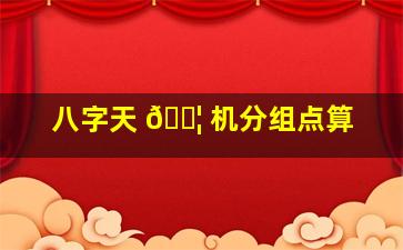 八字天 🐦 机分组点算